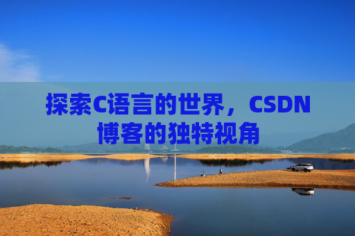 探索C语言的世界，CSDN博客的独特视角